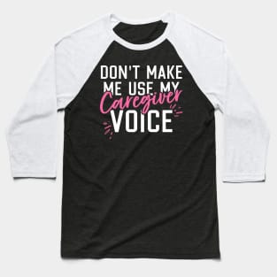 Don't Make Me Use My Caregiver Voice Baseball T-Shirt